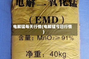 电解锰每天行情(电解锰今日行情)