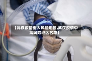 【武汉疫情重大风险地区,武汉疫情中高风险地区名单】