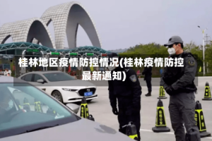 桂林地区疫情防控情况(桂林疫情防控最新通知)