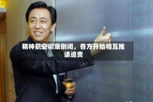 精神航空彻底倒闭，各方开始相互推诿追责