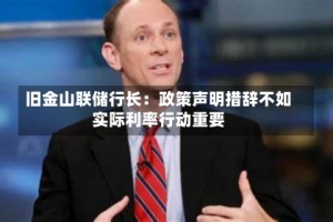 旧金山联储行长：政策声明措辞不如实际利率行动重要