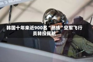 韩国十年来近900名“熟练”空军飞行员转投民航