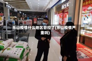 乐山疫情什么地区管控了(乐山疫情严重吗)