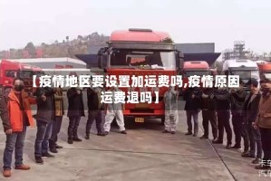 【疫情地区要设置加运费吗,疫情原因运费退吗】