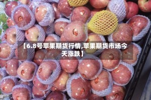 【6.8号苹果期货行情,苹果期货市场今天涨跌】
