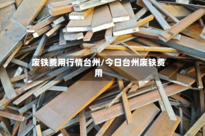 废铁费用行情台州/今日台州废铁费用