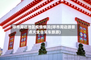 呼市周边地区疫情情况(呼市周边游景点大全自驾车旅游)