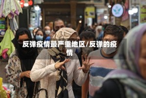 反弹疫情最严重地区/反弹的疫情