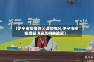 【伊宁市疫情地区调整情况,伊宁市疫情最新消息及相关政策】