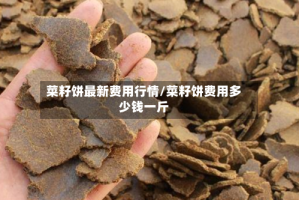 菜籽饼最新费用行情/菜籽饼费用多少钱一斤