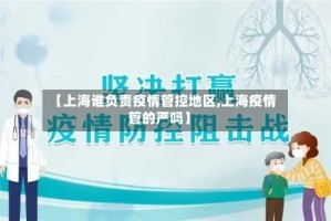 【上海谁负责疫情管控地区,上海疫情管的严吗】