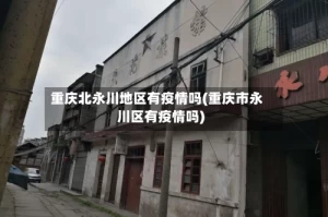 重庆北永川地区有疫情吗(重庆市永川区有疫情吗)