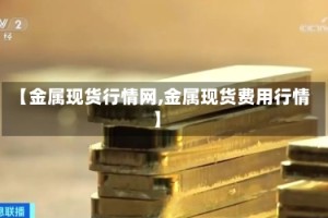 【金属现货行情网,金属现货费用行情】