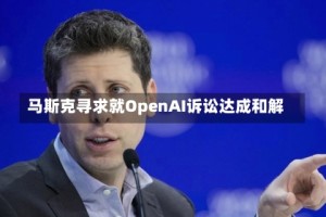 马斯克寻求就OpenAI诉讼达成和解