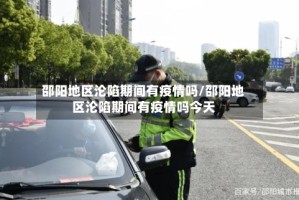 邵阳地区沦陷期间有疫情吗/邵阳地区沦陷期间有疫情吗今天