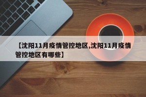 【沈阳11月疫情管控地区,沈阳11月疫情管控地区有哪些】