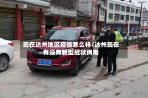 现在达州地区疫情怎么样/达州现在有没有新型冠状病毒