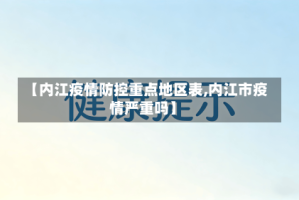 【内江疫情防控重点地区表,内江市疫情严重吗】