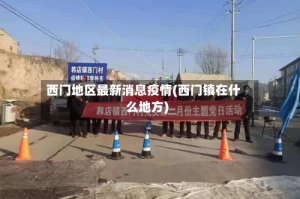 西门地区最新消息疫情(西门镇在什么地方)