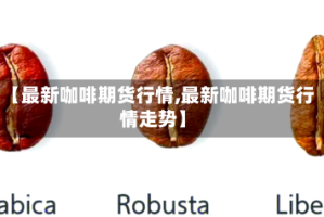 【最新咖啡期货行情,最新咖啡期货行情走势】