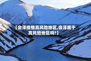 【会泽疫情高风险地区,会泽属于高风险地区吗?】