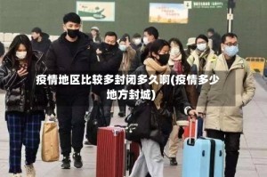 疫情地区比较多封闭多久啊(疫情多少地方封城)