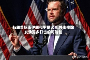 特朗普权衡伊朗和平提议 但并未排除发动更多打击的可能性
