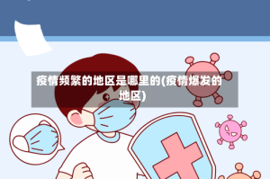 疫情频繁的地区是哪里的(疫情爆发的地区)