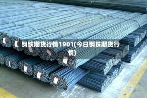 钢铁期货行情1901(今日钢铁期货行情)
