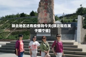 陕北地区还有疫情吗今天(陕北现在属于哪个省)