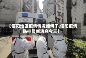【信阳地区疫情情况如何了,信阳疫情防控最新消息今天】