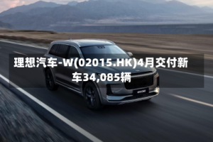 理想汽车-W(02015.HK)4月交付新车34,085辆