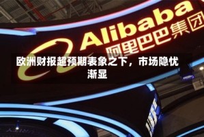 欧洲财报超预期表象之下，市场隐忧渐显
