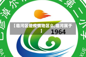 【临河区是疫情地区么,临河属于】