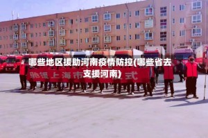 哪些地区援助河南疫情防控(哪些省去支援河南)
