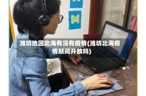 潍坊地区北海有没有疫情(潍坊北海疫情期间开放吗)