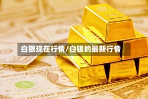 白银现在行情/白银的最新行情