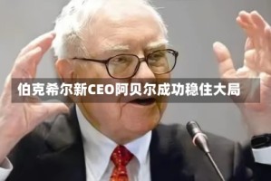 伯克希尔新CEO阿贝尔成功稳住大局