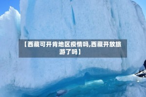 【西藏可开肯地区疫情吗,西藏开放旅游了吗】