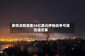 美司法部调查26亿美元伊朗战争可疑石油交易