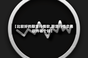 【比较好的期货行情软,期货行情交易软件哪个好】