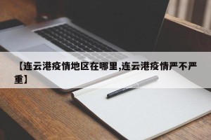 【连云港疫情地区在哪里,连云港疫情严不严重】