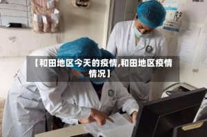 【和田地区今天的疫情,和田地区疫情情况】