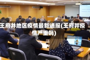 王府井地区疫情最新通报(王府井疫情严重吗)