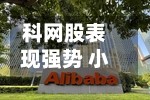 科网股表现强势 小米集团-W涨逾9%阿里巴巴-W涨逾6%
