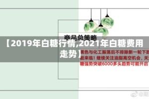 【2019年白糖行情,2021年白糖费用走势】