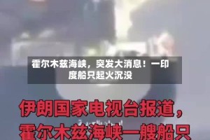 霍尔木兹海峡，突发大消息！一印度船只起火沉没