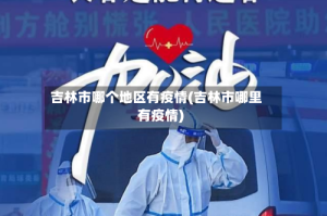 吉林市哪个地区有疫情(吉林市哪里有疫情)