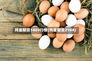 鸡蛋期货1409行情(鸡蛋期货2104)