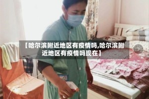 【哈尔滨附近地区有疫情吗,哈尔滨附近地区有疫情吗现在】